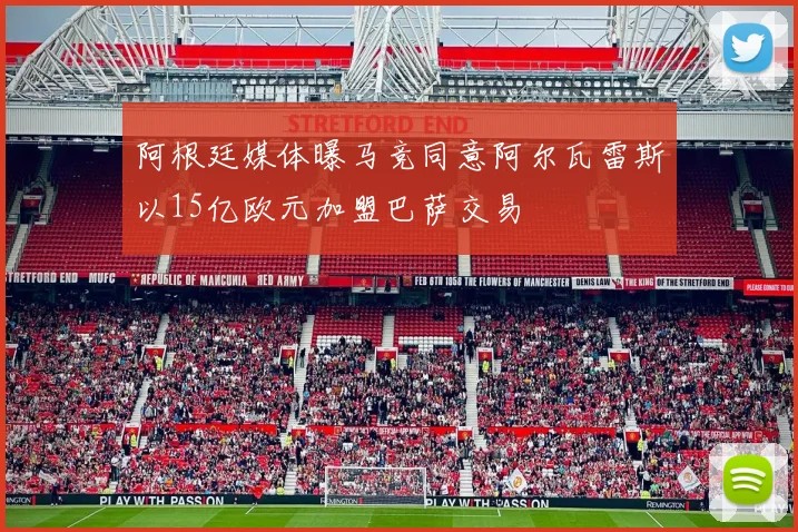 阿根廷媒体曝马竞同意阿尔瓦雷斯以15亿欧元加盟巴萨交易