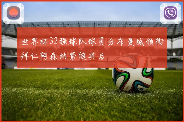 世界杯32强球队球员分布曼城领衔拜仁阿森纳紧随其后