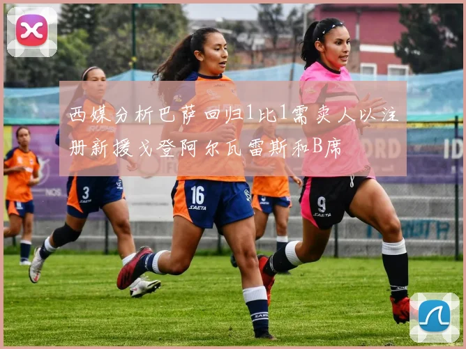 西媒分析巴萨回归1比1需卖人以注册新援戈登阿尔瓦雷斯和B席