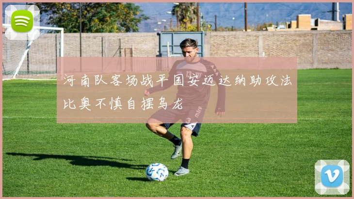河南队客场战平国安迈达纳助攻法比奥不慎自摆乌龙