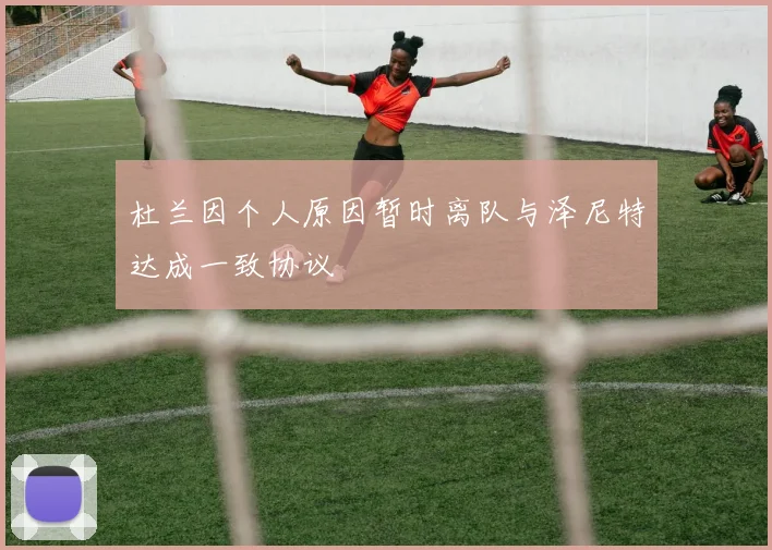 杜兰因个人原因暂时离队与泽尼特达成一致协议
