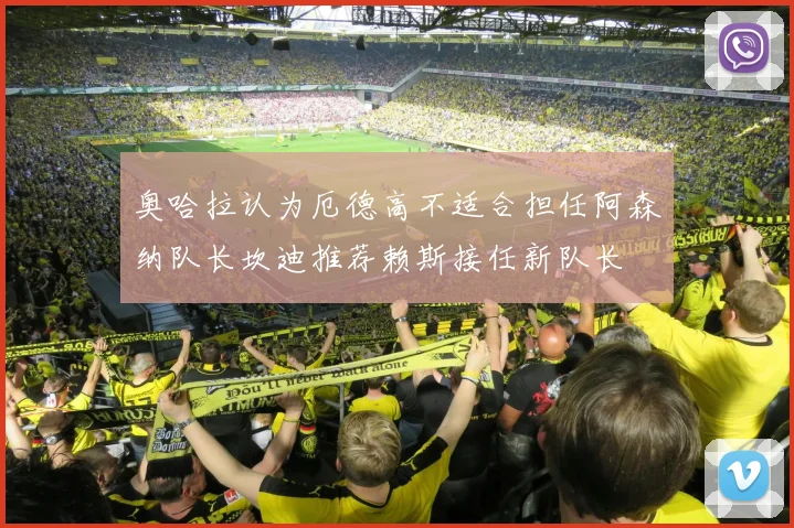 奥哈拉认为厄德高不适合担任阿森纳队长坎迪推荐赖斯接任新队长