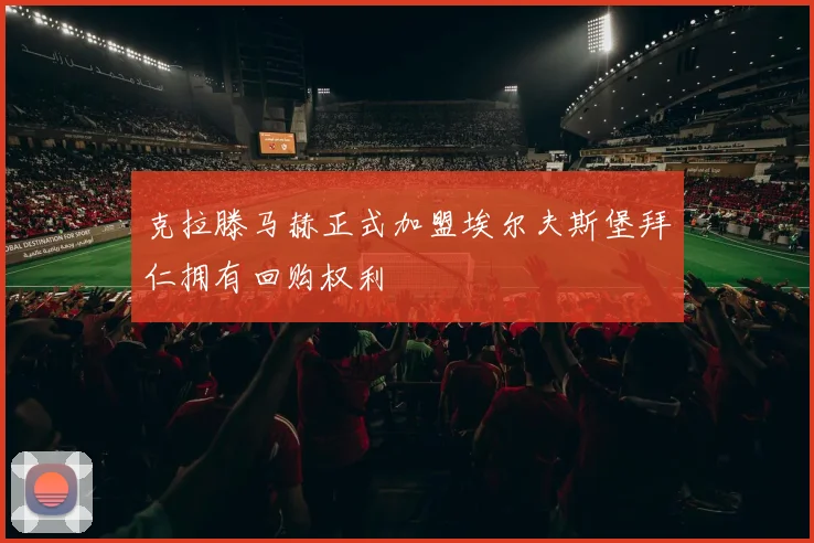 克拉滕马赫正式加盟埃尔夫斯堡拜仁拥有回购权利